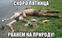скоро пятница рванём на природу!