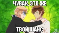 чувак, это же твой шанс