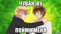чувак, ну пойми меня
