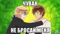 чувак не бросай меня