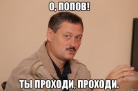 о, попов! ты проходи, проходи.