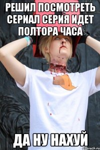 решил посмотреть сериал серия идет полтора часа да ну нахуй