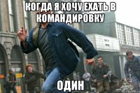 когда я хочу ехать в командировку один
