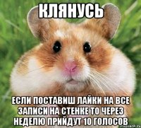клянусь если поставиш лайки на все записи на стенке то через неделю прийдут 10 голосов