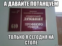 а давайте потанцуем только я сегодня на столе