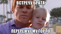 встречу брата перережу ему горло
