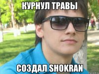 курнул травы создал shokran