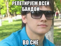 репетируем всей бандой во сне