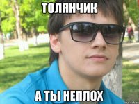 толянчик а ты неплох