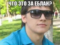 что это за еблан? 