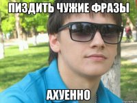 пиздить чужие фразы ахуенно