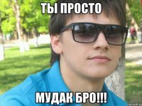 ты просто мудак бро!!!