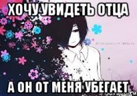 хочу увидеть отца а он от меня убегает