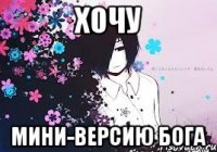 хочу мини-версию бога