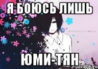 я боюсь лишь юми-тян