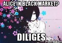 alice in black market? diliges
