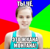ты чё, это ж хана монтана!