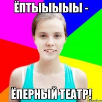 ёптыыыыы - ёперный театр!