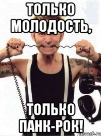 только молодость, только панк-рок!