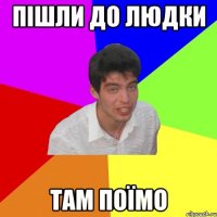 пішли до людки там поїмо