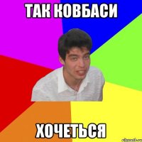 так ковбаси хочеться
