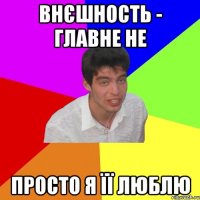 внєшность - главне не просто я її люблю