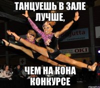 танцуешь в зале лучше, чем на кона конкурсе