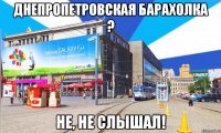 днепропетровская барахолка ? не, не слышал!
