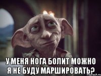  у меня нога болит можно я не буду маршировать?