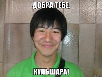 добра тебе, кульшара!