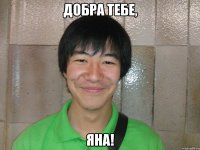 добра тебе, яна!