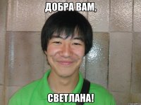 добра вам, светлана!