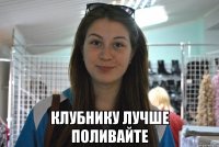  клубнику лучше поливайте