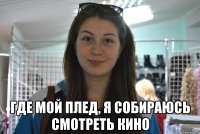  где мой плед, я собираюсь смотреть кино