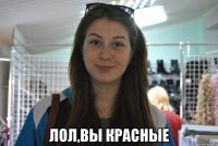  лол,вы красные