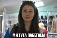  ми тута пабегаем