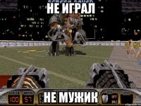 не играл не мужик