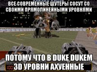 все современные шутеры сосут со своими прямолинейными уровнями потому что в duke dukem 3d уровни ахуенные