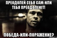 преодолей себя сам-или тебя преодолеют! победа-или-поражение?