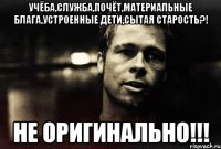 учёба,служба,почёт,материальные блага,устроенные дети,сытая старость?! не оригинально!!!