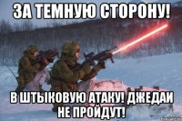 за темную сторону! в штыковую атаку! джедаи не пройдут!