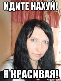 идите нахуй! я красивая!