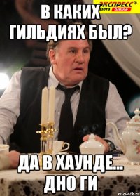в каких гильдиях был? да в хаунде... дно ги