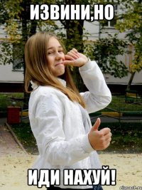 извини,но иди нахуй!