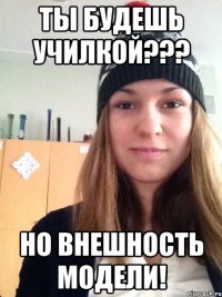 ты будешь училкой??? но внешность модели!