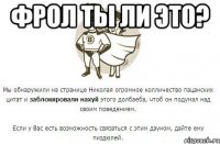 фрол ты ли это? 