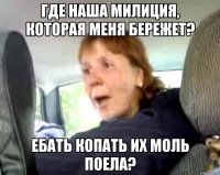 где наша милиция, которая меня бережет? ебать копать их моль поела?