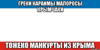 греки караимы малоросы крымчаки тожеко манкурты из крыма