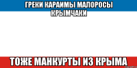 греки караимы малоросы крымчаки тоже манкурты из крыма