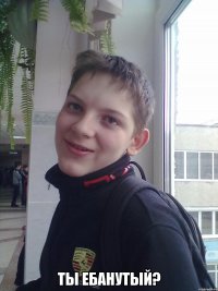  ты ебанутый?